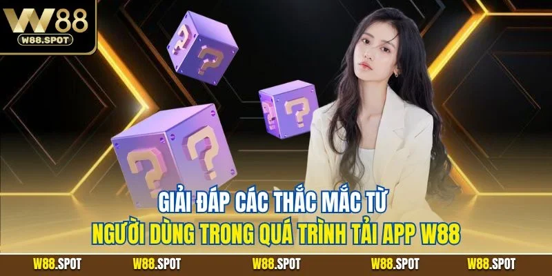 Giải đáp các thắc mắc từ người dùng trong quá trình tải app W88