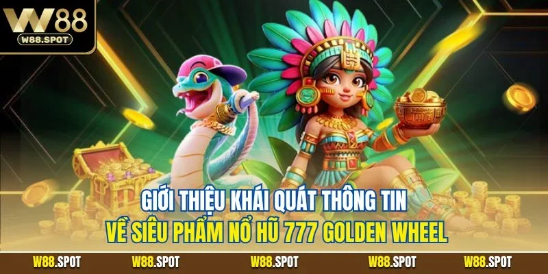 Giới thiệu khái quát thông tin về siêu phẩm nổ hũ 777 golden wheel