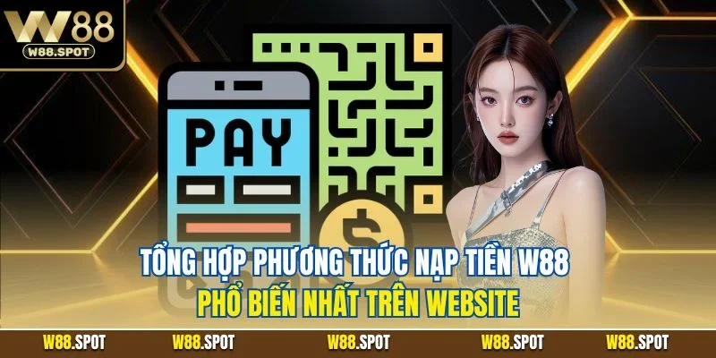 Tổng hợp phương thức nạp tiền W88 phổ biến nhất trên website
